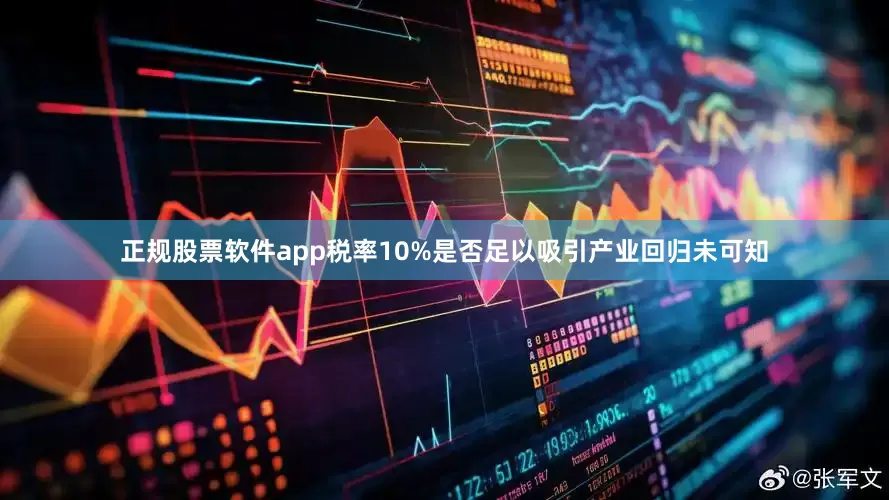 正规股票软件app税率10%是否足以吸引产业回归未可知