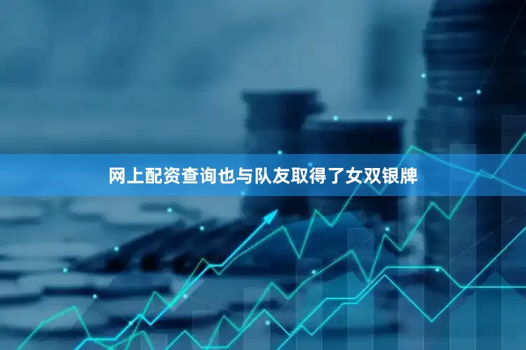 网上配资查询也与队友取得了女双银牌