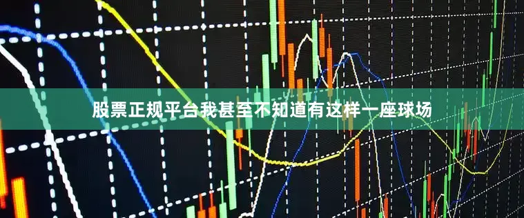 股票正规平台我甚至不知道有这样一座球场