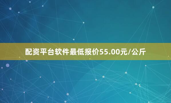 配资平台软件最低报价55.00元/公斤