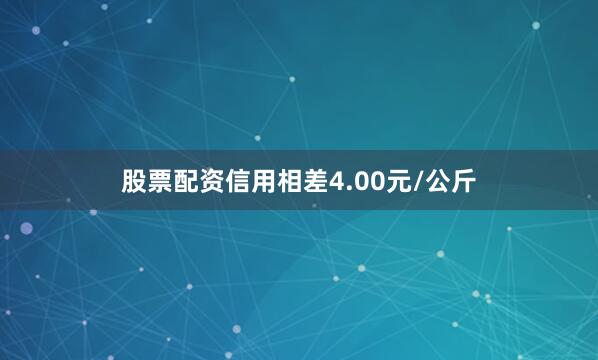 股票配资信用相差4.00元/公斤