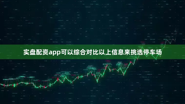 实盘配资app可以综合对比以上信息来挑选停车场