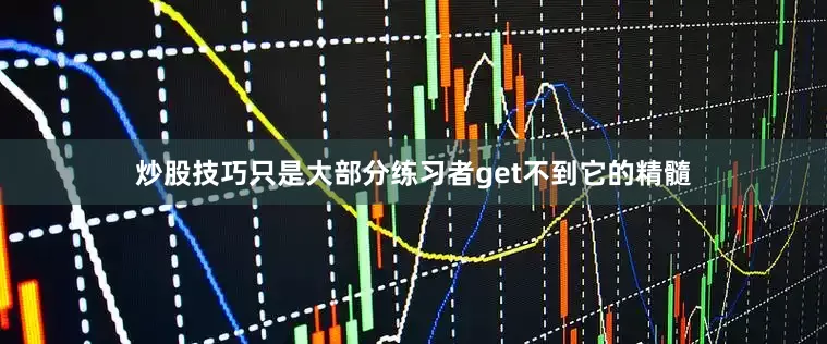 炒股技巧只是大部分练习者get不到它的精髓