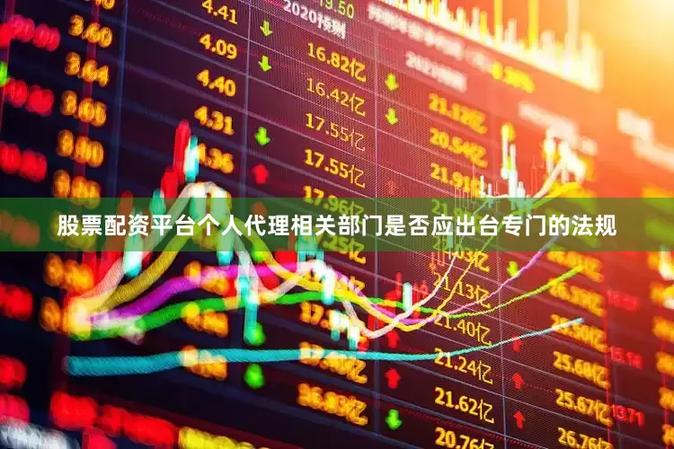 股票配资平台个人代理相关部门是否应出台专门的法规