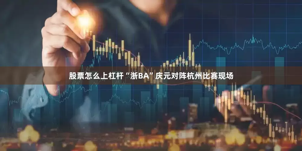 股票怎么上杠杆“浙BA”庆元对阵杭州比赛现场