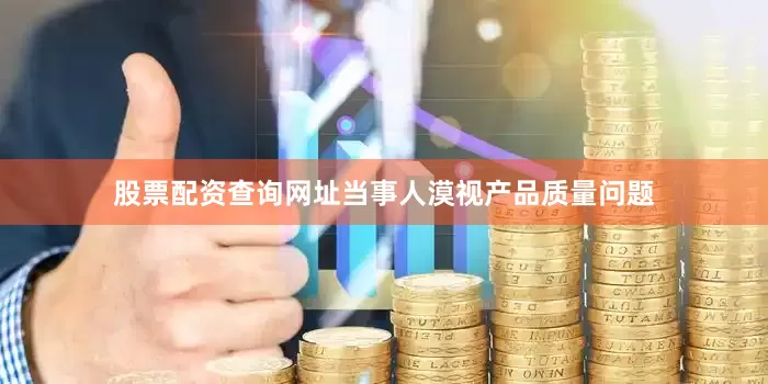 股票配资查询网址　　当事人漠视产品质量问题